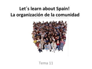 Let´s learn about Spain!
La organización de la comunidad
Tema 11
 