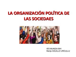 LA ORGANIZACIÓN POLÍTICA DELA ORGANIZACIÓN POLÍTICA DE
LAS SOCIEDAESLAS SOCIEDAES
IES MUNGIA BHI
Marije AGUILLO URCULLU
 