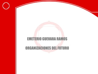 EMETERIO GUEVARA RAMOS
ORGANIZACIONES DEL FUTURO
 