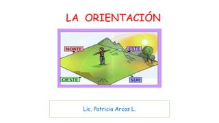 LA ORIENTACIÓN
Lic. Patricia Arcos L.
 