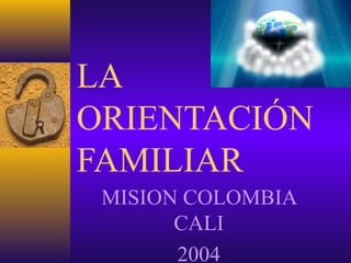 LA
ORIENTACIÓN
FAMILIAR
 MISION COLOMBIA
       CALI
       2004
 