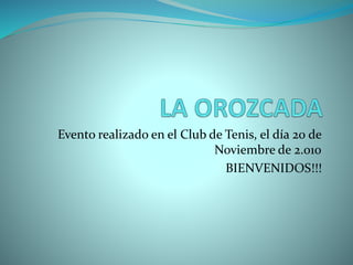 Evento realizado en el Club de Tenis, el día 20 de
Noviembre de 2.010
BIENVENIDOS!!!
 