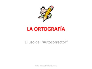 LA ORTOGRAFÍA
El uso del “Autocorrector”
Richar Méndez & Willian Quintero
 