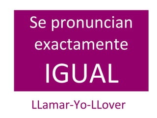 Se pronuncian
 exactamente
  IGUAL
LLamar-Yo-LLover
 