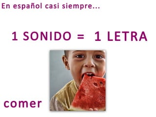En español casi siempre...



  1 SONIDO = 1 LETRA




comer
 