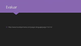Evaluar
 http://www.mundoprimaria.com/juegos-lenguaje/juego-f-d-t-h/
 