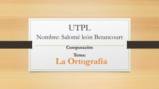 UTPL
Nombre: Salomé león Betancourt
Computación
Tema:
 