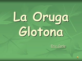 La Oruga
Glotona
Eric Carle
 