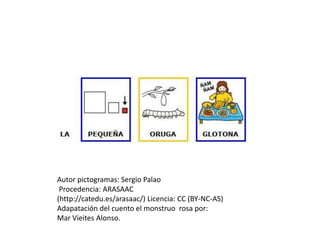 Autor pictogramas: Sergio Palao
Procedencia: ARASAAC
(http://catedu.es/arasaac/) Licencia: CC (BY-NC-AS)
Adapatación del cuento el monstruo rosa por:
Mar Vieites Alonso.
 