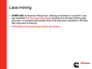 Laos-mining
 SAMPLING at Argonaut Resources’ Xekong concession in southern Laos
  has identified five new gold drill targets peripheral to the Ban Khlong gold
  discovery. A possible polymetallic skarn has also been identified in the Ban
  Bak area also at Xekong.
 Drill testing in the upcoming Laotian dry season.
 