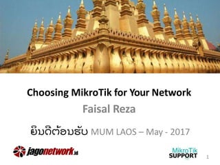 Choosing MikroTik for Your Network
Faisal Reza
ຍິ ນດີ ຕ້ ອນຮັ ບ MUM LAOS – May - 2017
1
 