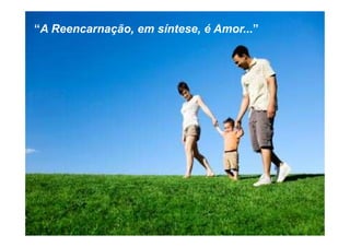 “A Reencarnação, em síntese, é Amor...”
 