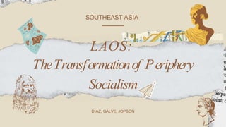 LAOS:
SOUTHEAST ASIA
TheTransformationof Periphery
Socialism
DIAZ, GALVE, JOPSON
 