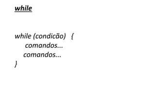 while
while (condicão) {
comandos...
comandos...
}
 