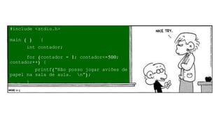 #include <stdio.h>
main ( ) {
int contador;
for (contador = 1; contador<=500;
contador++) {
printf(“Não posso jogar aviões de
papel na sala de aula. n”);
}
}
 