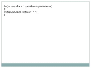 for(int contador = 1; contador<=n; contador++) 
{ 
System.out.print(contador + “ “); 
}  