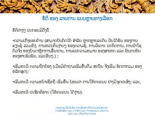 ຂໍ້ດີ​ ຂອງ​ ລາຍການ ແບບ​ຫຼາຍທາງເລືອກ
ຂໍ້ດີຕ່າງໆ ປະກອບມີດັ່ງນີ້
• ຄວາມເກັ່ງຮອບດ້ານ​ (ສາມາດປັບດັດໄດ້ ສໍາລັບ ຫຼາກຫຼາຍລະດັບ ​ຜົນໄດ້ຮັບ ຂອງການ
ຮຽນຮູ້ ລວມທັງ, ການຫວນ​ຄືນ​ງ່າຍໆ ​ຂອງຄວາມຮູ້, ການວິເຄາະ​ ປະກົດການ, ການນຳໃຊ
ຕົວຈິງ ​ຂອງບັນດາຫຼັກການພື້ນຖານ​, ການແປຄວາມຫມາຍ ຂອງສາເຫດ ແລະ ຜົນກະທົບ
ຂອງສາຍພົວພັນ, ແລະອື່ນໆ.) ;
• ເພີ່ມທະວີ​ ຄວາມຖືກຕ້ອງ (ເມື່ອມີ​ຄໍາຖາມເພີ່ມຂຶ້ນຕື່ມ ​​ສະນັ້ນ ຈິ່ງເພີ່ມ ອັດຕາກວມ ​ຂອງ
ຫລັກສູດ);
• ເພີ່ມທະວີ ຄວາມຫນ້າເຊື່ອຖື ເພີ່ມຂຶ້ນ ຍ້ອນວ່າ ການໃຫ້ຄະແນນ ຢ່າງມີ​ຈຸດປະສົງ; ແລະ,
• ເພີ່ມທະວີ ປະສິດທິພາບ (ໃຫ້ຄະແນນ ໄດ້ງ່າຍ​).
Test construction and item analysis workshop, November 2015
ກອງປະຊຸມຝຶກອົບຮົມ ການເສີມສ້າງ ຂີດ​ຄວາມອາດສາມາດ:
ການທົດສອບ ແລະ ການສ້າງ​ ແລະ ການອອກແບບ ລາຍການ,
ສປປ ລາວ, ​ເດືອນກັນຍາ 2016
 