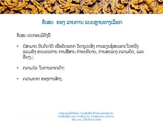 ຂໍ້ເສຍ ຂອງ​ ລາຍການ ແບບ​ຫຼາຍທາງເລືອກ
ຂໍ້ເສຍ ປະກອບມີດັ່ງນີ້
•  ບໍ່ສາມາດ ປັບດັດໄດ້ ເພື່ອ​ວັດແທກ ວັດຖຸປະສົງ ການຮຽນຮູ້ສະເພາະໃດຫນຶ່ງ
ລວມທັງ ຂະບວນການ ການສື່ສານ​ ຄໍາອະທິບາຍ, ການສະແດງ ຄວາມຄິດ, ແລະ
ອື່ນໆ.;
•  ຄວາມໄວ ໃນການຄາດເດົາ​;
•  ຄວາມ​ຍາກ ຂອງການ​ສ້າງ.
Test construction and item analysis workshop, November 2015
ກອງປະຊຸມຝຶກອົບຮົມ ການເສີມສ້າງ ຂີດ​ຄວາມອາດສາມາດ:
ການທົດສອບ ແລະ ການສ້າງ​ ແລະ ການອອກແບບ ລາຍການ,
ສປປ ລາວ, ​ເດືອນກັນຍາ 2016
 