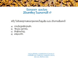 ຫນຶ່ງ ໃນຜົນຂອງການ​ສະແດງລະຄອນໃນຊຸມຊົນ ແມ່ນ ເປັນການເພີ່ມທະວີ​
a)  ການມີວຽກເຮັດງານທໍາ.
b)  ຈຳນວນ ຄູອາຈານ.
c)  ຫ້າງຮ້ານຕ່າງໆ.
d)  ອາຊະຍາກໍາ.
ບົດກວດກາ ແບບ​ໄວໆ
ມີບັນຫາຫັຍງ ໃນລາຍການທີ່​ 1?
ກອງປະຊຸມຝຶກອົບຮົມ ການເສີມສ້າງ ຂີດ​ຄວາມອາດສາມາດ:
ການທົດສອບ ແລະ ການສ້າງ​ ແລະ ການອອກແບບ ລາຍການ,
ສປປ ລາວ, ​ເດືອນກັນຍາ 2016
 