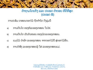 ການປະສົມ ເກສອນດອກໄມ້ ​ຖືກກຳນົດ ດັ່ງລຸ່ມນີ້ ​
a)  ການເຕີບໂຕ ຂອງທໍ່ລະອອງເກສອນ ​ໃນ​ໄຂ່.
b)  ການເຕີບໂຕ ເປັນຕົວໜອນ ຂອງເມັດລະອອງເກສອນ.
c)  ແມງໄມ້ ນຳເອົາ ລະອອງເກສອນ ຈາກ​ດອກໄມ້ນີ້ ສູ່ດອກໄມ້ອື່ນ.
d)  ການນຳສົ່ງ ລະອອງເກສອນຜູ້ ໃສ່ ລະອອງເກສອນແມ່.
ຄຳຖາມໂດຍກົງ ແລະ ປະເພດ ຄຳຕອບ ທີ່ດີທີ່ສຸດ​
(ປະເພດ​ B)
ກອງປະຊຸມຝຶກອົບຮົມ ການເສີມສ້າງ ຂີດ​ຄວາມອາດສາມາດ:
ການທົດສອບ ແລະ ການສ້າງ​ ແລະ ການອອກແບບ ລາຍການ,
ສປປ ລາວ, ​ເດືອນກັນຍາ 2016
 