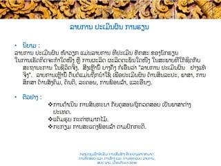 ລາຍການ ປະເມີນຜົນ ການຮຽນ ​
•  ນິຍາມ :
ລາຍການ ​ປະເມີນຜົນ ໜ້າວຽກ ແມ່ນລາຍການ ທີ່​ປະເມີນ ທັກສະ ​ຂອງນັກຮຽນ ​
ໃນການເຮັດ​ກິດຈະກໍາໃດໜຶ່ງ ຫຼື ການຜະລິດ ຜະລິດຕະພັນໃດໜຶ່ງ ໃນສະພາບທີ່ໃກ້ຊິດກັບ​
ສະຖານະການ ​ໃນຊີວິດ​ຈິງ. ສິ່ງເຫຼົ່ານີ້ ​ບາງຄັ້ງ ກໍເອີ້ນວ່າ "ລາຍການ ປະເມີນຜົນ ຢ່າງ​ແທ້
ຈິງ". ລາຍການເຫຼົ່ານີ້ ​ຕົ້ນຕໍແມ່ນຖືກນໍາໃຊ້ ເພື່ອ​ປະເມີນຜົນ ດ້ານສິນລະປະ, ພາສາ, ການ
ສຶກສາ ດ້ານ​ສັງຄົມ, ດົນຕີ, ລະຄອນ​, ການຟ້ອນລຳ​, ແລະອື່ນໆ.
•  ຕົວຢ່າງ :
v ການດຳເນີນ​ ການສົນທະນາ ກັບ​ຄູສອນ/ຜູ້​ກວດສອບ ເປັນ​ພາສາຕ່າງ
ປະເທດ.
v ແຕ້ມຮູບ ​ກະຕ່າ​ຫມາກໄມ້.
v ກະກຽມ ການສະແດງຟ້ອນລຳ ຕາມ​ປົກກະຕິ.
ກອງປະຊຸມຝຶກອົບຮົມ ການເສີມສ້າງ ຂີດ​ຄວາມອາດສາມາດ:
ການທົດສອບ ແລະ ການສ້າງ​ ແລະ ການອອກແບບ ລາຍການ,
ສປປ ລາວ, ​ເດືອນກັນຍາ 2016
 