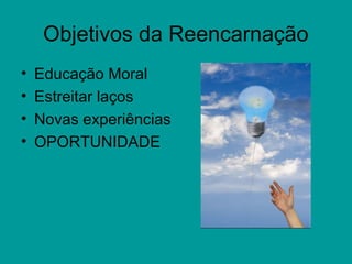 Objetivos da Reencarnação
• Educação Moral
• Estreitar laços
• Novas experiências
• OPORTUNIDADE
 