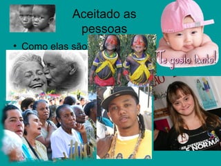 Aceitado as
pessoas
• Como elas são.
 