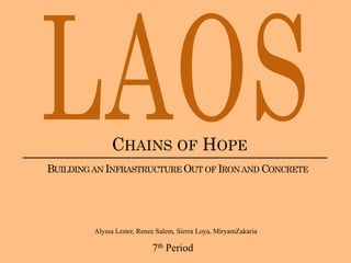 CHAINS OF HOPE
BUILDING AN INFRASTRUCTURE OUT OF IRON AND CONCRETE




         Alyssa Lester, Renee Salem, Sierra Loya, MiryamZakaria

                            7th Period
 