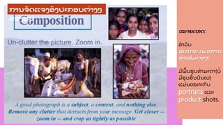ໝາຍເຫດ:
ສາລ
ັ ບ
ຮູ ບຖື່າຍ ເພ
ືື່ ອການ
ສ
ື່ ງເສ
ີ ມຕ້ອງ:
ມ
ີ ພ
້ ນຮບທາມະດາ(ບ
ື່
ມ
ີ ຮບອ
ື່ ນປ
ົ ນເປ)
ແມື່ ນເໝາະກ
ັ ບ
portraits ແລະ
product shots.
ການຈ
ັ ດແຈງອງປະກອບຕື່າງໆ
ຂອງຮູ ບ
 