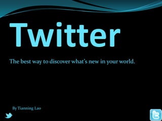 Twitter The best way to discover what’s new in your world.  By Tianning Lao 