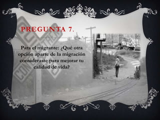 PREGUNTA 7.

 Para el migrante: ¿Qué otra
opción aparte de la migración
 consideraste para mejorar tu
       calidad de vida?
 