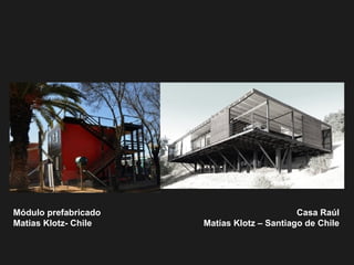 Módulo prefabricado
Matias Klotz- Chile
Casa Raúl
Matías Klotz – Santiago de Chile
 