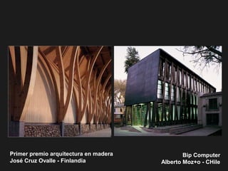 Bip Computer
Alberto Moz+o - CHile
Primer premio arquitectura en madera
José Cruz Ovalle - Finlandia
 