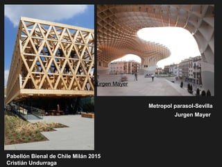 Pabellón Bienal de Chile Milán 2015
Cristián Undurraga
Metropol parasol-Sevilla
Jürgen Mayer
Jurgen Mayer
 