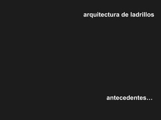 arquitectura de ladrillos
antecedentes…
 