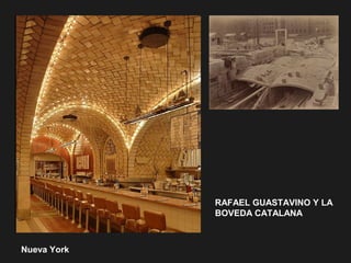 Nueva York
RAFAEL GUASTAVINO Y LA
BOVEDA CATALANA
 