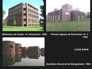 LOUIS KAHN
Biblioteca de Exeter- N. Hampshire- 1965 Primera Iglesia de Rochester- N. Y.
1962
Asamblea Nacional de Bangladesh- 1962
 