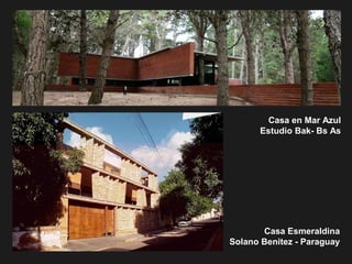 Casa en Mar Azul
Estudio Bak- Bs As
Casa Esmeraldina
Solano Benitez - Paraguay
 