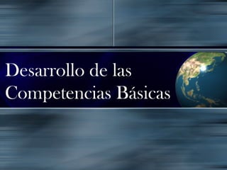 Desarrollo de las
Competencias Básicas
 