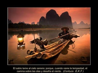 El sabio teme al cielo sereno; porque, cuando viene la tempestad, el camina sobre las olas y desaf í a el viento.  (Confucio  孔夫子 ) ‏ 