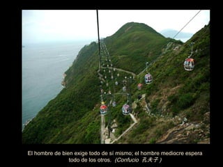 El hombre de bien exige todo de s í  mismo; el hombre mediocre espera todo de los otros.  (Confucio  孔夫子 ) 