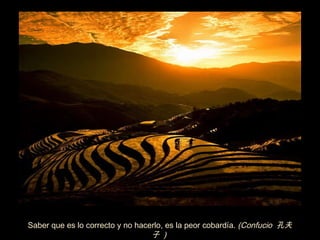 Saber que es lo correcto y no hacerlo, es la peor cobard í a.  (Confucio  孔夫子  )   