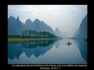 La naturaleza de los hombres es la misma, solo sus hábitos los separan.  (Confucio  孔夫子  )  