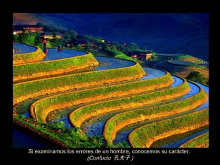 Si examinamos los errores de un hombre, conocemos su carácter.  (Confucio  孔夫子 ) 