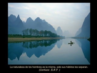 La naturaleza de los hombres es la misma, solo sus hábitos los separan.
                         (Confucio 孔夫子 )
 