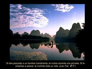 Si das pescado a un hombre hambriento, le nutres durante una jornada. Si le
         enseñas a pescar, le nutrirás toda su vida. (Lao-Tsé 老子 )
 