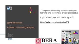 The power of learning analytics to impact
learning and teaching: a critical perspective
If you want to vote and share, log into:
https://pollev.com/bartrienties552@DrBartRienties
Professor of Learning Analytics
 
