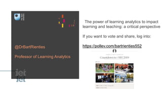 The power of learning analytics to impact
learning and teaching: a critical perspective
If you want to vote and share, log into:
https://pollev.com/bartrienties552@DrBartRienties
Professor of Learning Analytics
 