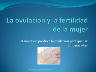 ¿Cuando se produce la ovulación para quedar
                              embarazada?




    www.como-quedarembarazada.ino
 