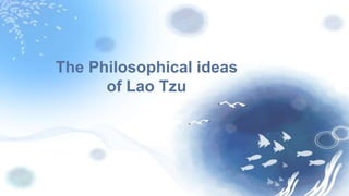 The Philosophical ideas
of Lao Tzu
 